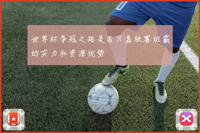 世界杯争冠之路是否只靠联赛班霸的实力和资源优势