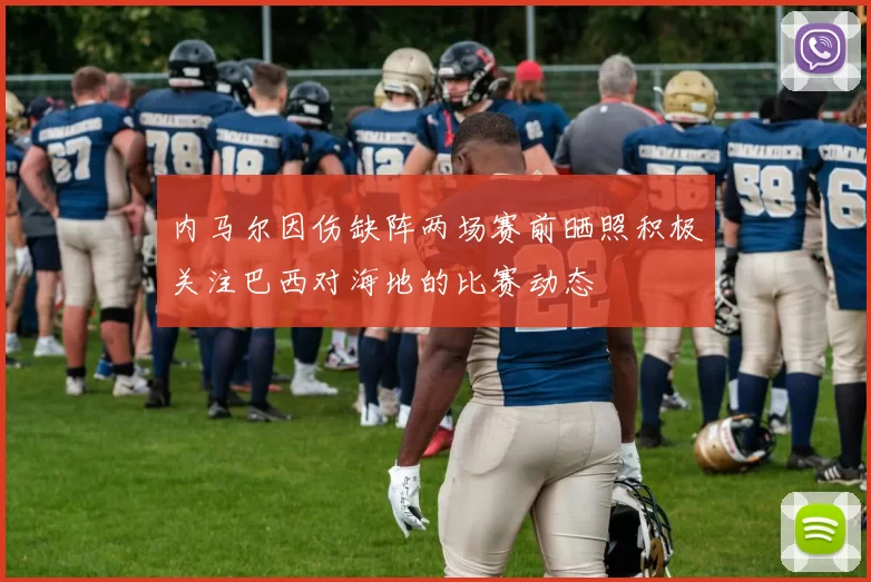 内马尔因伤缺阵两场赛前晒照积极关注巴西对海地的比赛动态